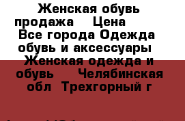 Женская обувь продажа  › Цена ­ 400 - Все города Одежда, обувь и аксессуары » Женская одежда и обувь   . Челябинская обл.,Трехгорный г.